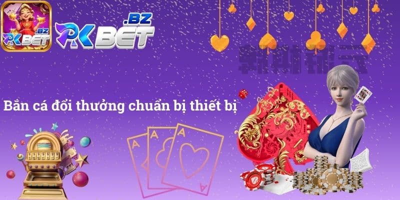 Bắn cá đổi thưởng chuẩn bị thiết bị