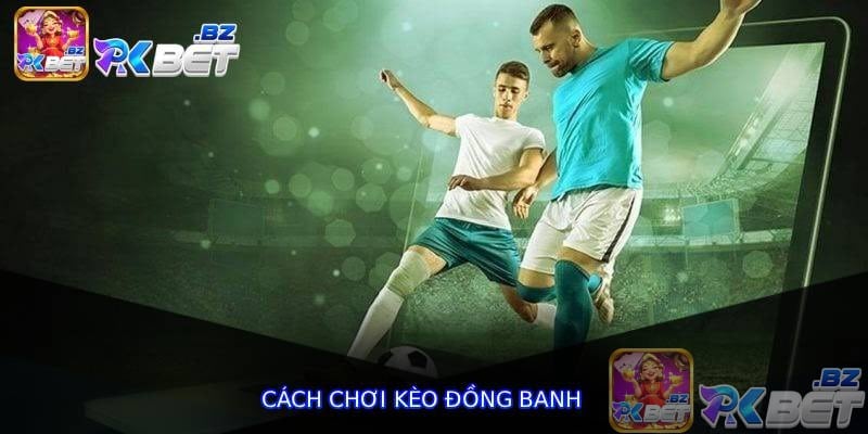 Cách Chơi Kèo Đồng Banh