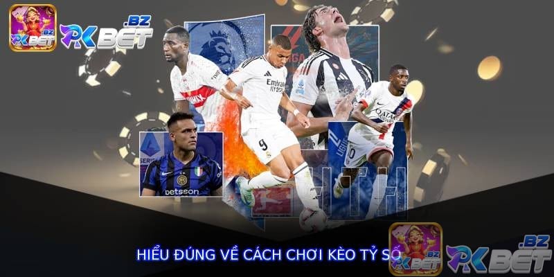 Hiểu đúng về cách chơi kèo tỷ số