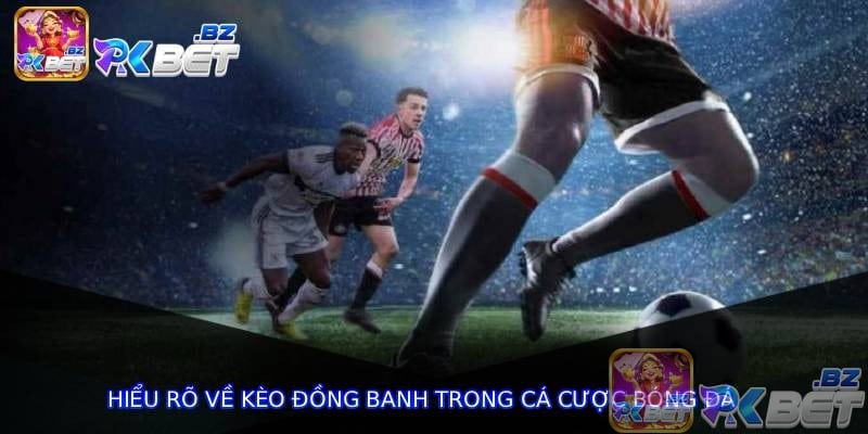 Hiểu rõ về kèo đồng banh trong cá cược bóng đá