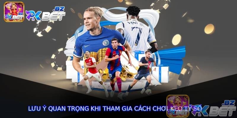 Lưu ý quan trọng khi tham gia cách chơi kèo tỷ số