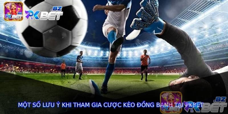 Một số lưu ý khi tham gia cược kèo đồng banh tại pkbet
